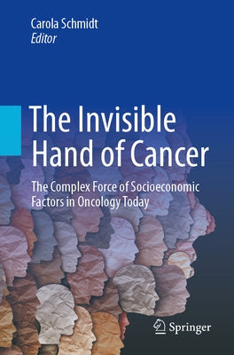 The Invisible Hand of Cancer: The Complex Force of Socioeconomic Factors in Oncology Today by Schmidt, Carola