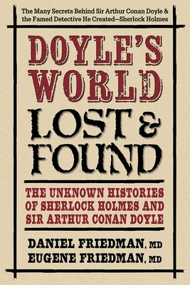 Doyle's World-Lost & Found: The Unknown Histories of Sherlock Holmes and Sir Arthur Conan Doyle by Friedman, Daniel