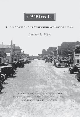 B Street: The Notorious Playground of Coulee Dam by Reyes, Estate Of Lawney L.