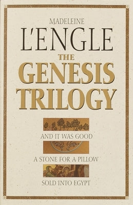 The Genesis Trilogy: And It Was Good, A Stone for a Pillow, Sold into Egypt by L'Engle, Madeleine