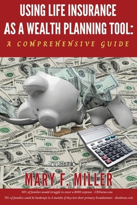 Using Life Insurance As A Wealth Planning Tool A Comprehensive Guide by Miller, Mary F.