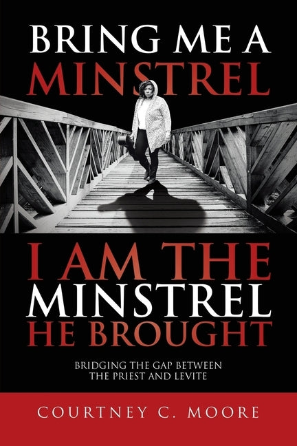 Bring Me a Minstrel - I am the Minstrel He Brought: Bridging the Gap Between the Priest and Levite by Moore, Courtney C.