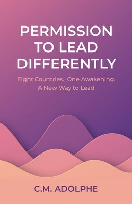 Permission to Lead Differently: Eight Countries. One Awakening. A New Way to Lead by Adolphe, C. M.