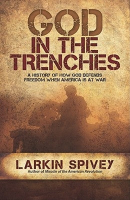 God in the Trenches: A History of How God Defends Freedom When American Is at War by Spivey, Larkin