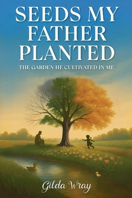 Seeds My Father Planted: The Garden He Cultivated In Me by Wray, Gilda