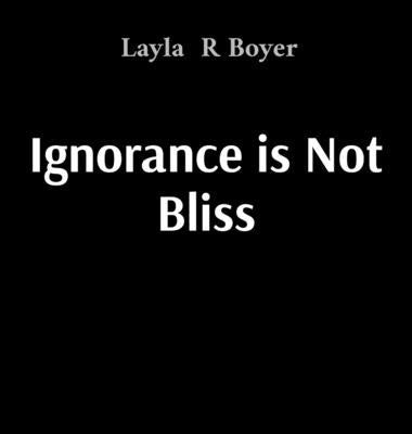 Ignorance is Not Bliss by Boyer, Layla R.