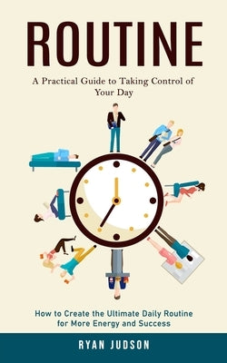 Routine: A Practical Guide to Taking Control of Your Day (How to Create the Ultimate Daily Routine for More Energy and Success) by Judson, Ryan