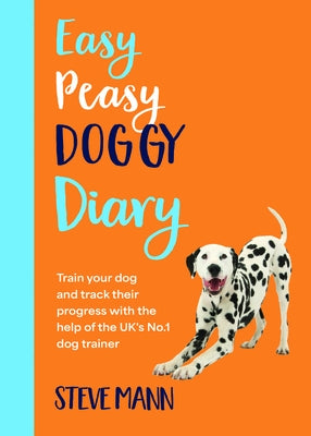 Easy Peasy Doggy Diary: Train Your Dog and Track Their Progress with the Help of the Uk's No.1 Dog-Trainer (All You Need to Successfully Train Your Do by Mann, Steve