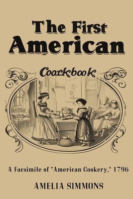 The First American Cookbook: A Facsimile of "American Cookery" by Simmons, Amelia