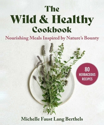 The Wild & Healthy Cookbook: Nourishing Meals Inspired by Nature's Bounty by Faust Lang Berthels, Michelle