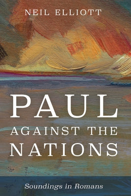 Paul Against the Nations: Soundings in Romans by Elliott, Neil