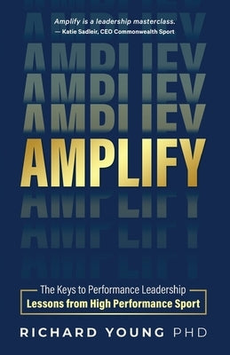 Amplify: The keys to performance leadership lessons from high performance sport by Young, Richard