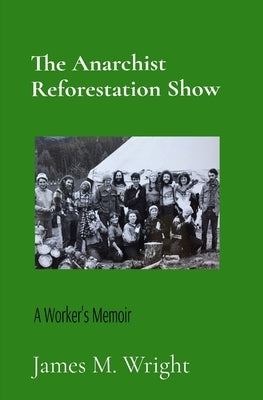 The Anarchist Reforestation Show: A Worker's Memoir by Wright, James M.