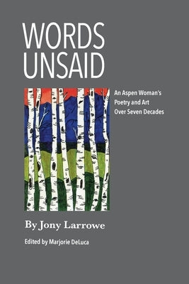 Words Unsaid: An Aspen Woman's Poetry and Art Over Seven Decades by Larrowe, Jony