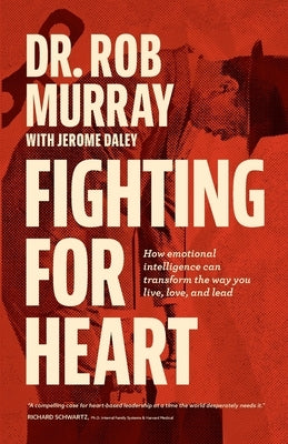 Fighting for Heart: How emotional intelligence can transform the way you live, love, and lead by Murray, Rob