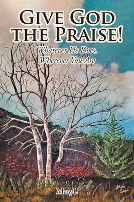 Give God the Praise!: Whatever He Does, Wherever You Are by Maryl