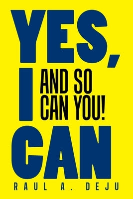 Yes, I Can: And So Can You! by Deju, Raul A.