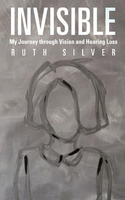 Invisible: My Journey Through Vision and Hearing Loss by Silver, Ruth