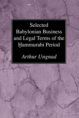Selected Babylonian Business and Legal Terms of the Hammurabi Period by Ungnad, Arthur