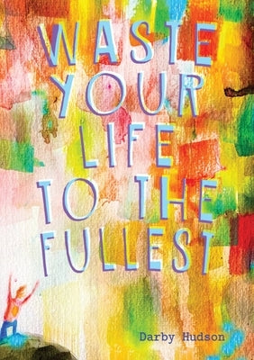 Waste Your Life To The Fullest by Hudson, Darby