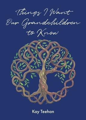 Things I Want Our Grandchildren to Know by Teehan, Kay