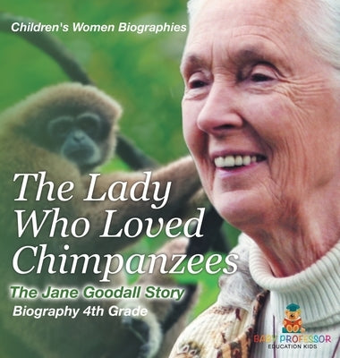 The Lady Who Loved Chimpanzees - The Jane Goodall Story: Biography 4th Grade Children's Women Biographies by Baby Professor
