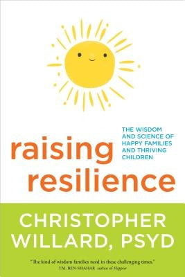 Raising Resilience: The Wisdom and Science of Happy Families and Thriving Children by Willard, Christopher