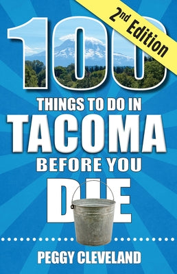 100 Things to Do in Tacoma Before You Die, 2nd Edition by Cleveland, Peggy