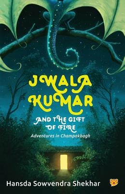 Jwala Kumar and the Gift of Fire: Adventures in Champakbagh by Shekhar, Hansda Sowvendra
