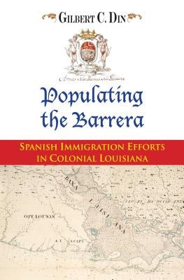 Populating the Barrera: Spanish Immigration Efforts in Colonial Louisiana by Din, Gilbert C.
