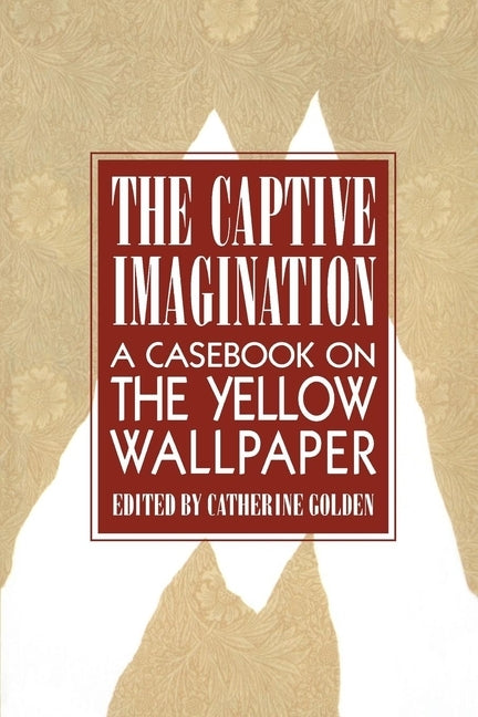 The Captive Imagination: A Casebook on "the Yellow Wallpaper" by Golden, Catherine