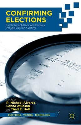 Confirming Elections: Creating Confidence and Integrity Through Election Auditing by Hall, T.