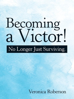 Becoming a Victor!: No Longer Just Surviving. by Roberson, Veronica