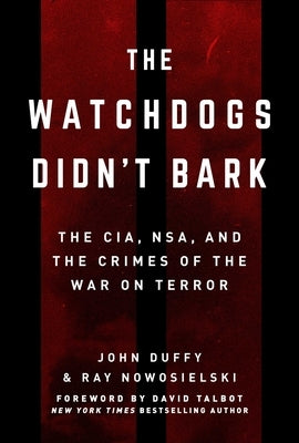 The Watchdogs Didn't Bark: The CIA, NSA, and the Crimes of the War on Terror by Nowosielski, Ray