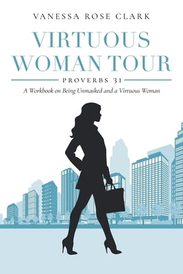 Virtuous Woman Tour: A Workbook on Being Unmasked and a Virtuous Woman by Clark, Vanessa Rose