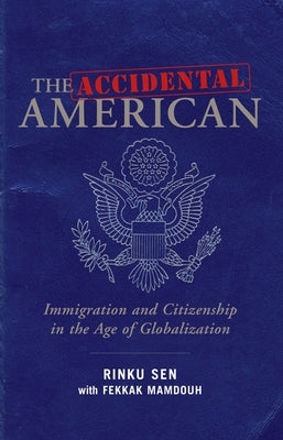 The Accidental American: Immigration and Citizenship in the Age of Globalization by Sen, Rinku