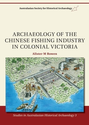 Archaeology of the Chinese Fishing Industry in Colonial Victoria by Bowen, Alister M.