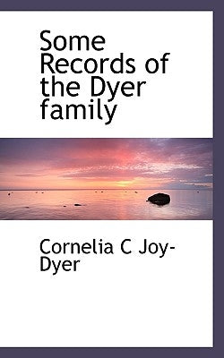 Some Records of the Dyer Family by Joy-Dyer, Cornelia C.