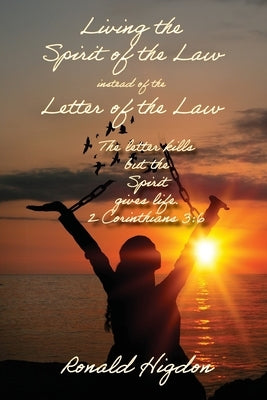 Living by the Spirit of the Law instead of the Letter of the Law by Higdon, Ronald W.