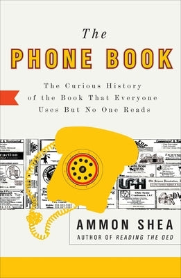 The Phone Book: The Curious History of the Book That Everyone Uses But No One Reads by Shea, Ammon