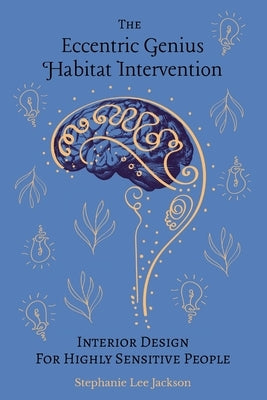 The Eccentric Genius Habitat Intervention: Interior Design for Highly Sensitive People by Jackson, Stephanie Lee