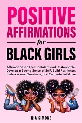 Positive Affirmations for Black Girls Affirmations to Feel Confident and Unstoppable, Develop a Strong Sense of Self, Build Resilience, Embrace Your G by Simone, Nia