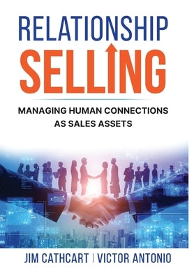 Relationship Selling: Managing Human Connections as Sales Assets by Cathcart, Jim