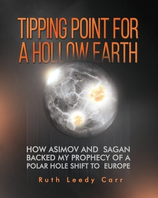 Tipping Point for a Hollow Earth: How Asimov and Sagan Backed My Prophecy of a Polar Hole Shift to Europe by Carr, Ruth Leedy
