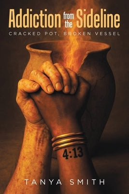 Addiction from the Sideline: Cracked Pot, Broken Vessel by Smith, Tanya