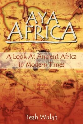 Aya Africa: A Look at Ancient Africa in Modern Times by Wulah, Teah