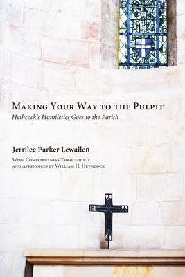 Making Your Way to the Pulpit: Hethcock's Homiletics Goes to the Parish by Lewallen, Jerrilee Parker