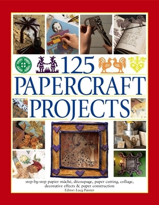 125 Papercraft Projects: Step-By-Step Papier Mache, Decoupage, Paper Cutting, Collage, Decorative Effects & Paper Construction by Painter, Lucy