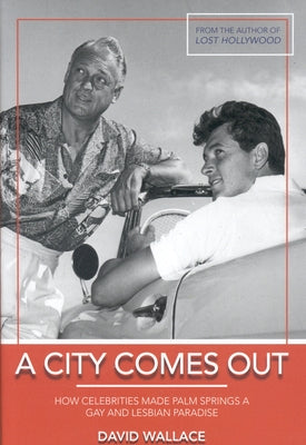 A City Comes Out: The Gay and Lesbian History of Palm Springs by Wallace, David