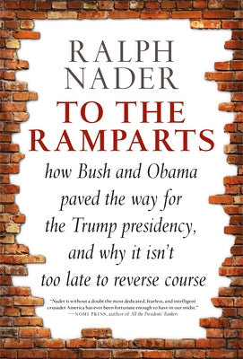 To the Ramparts: How Bush and Obama Paved the Way for the Trump Presidency, and Why It Isn't Too Late to Reverse Course by Nader, Ralph